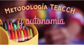 Metodología TEACCH y autonomía